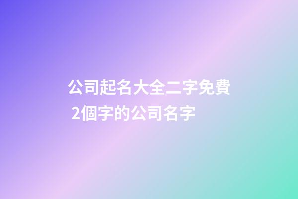 公司起名大全二字免費 2個字的公司名字-第1張-公司起名-玄機派